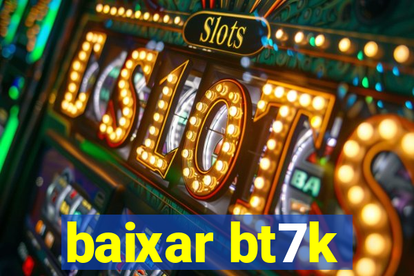 baixar bt7k